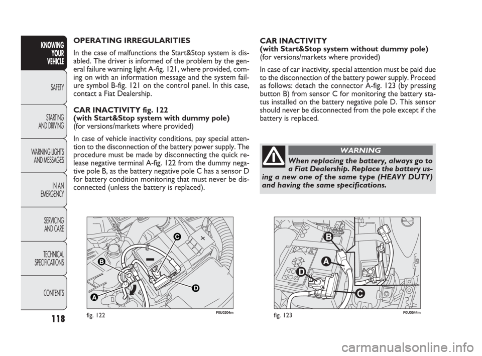 FIAT PUNTO EVO 2010 1.G User Guide 118
F0U0204mfig. 122F0U0544mfig. 123
CAR INACTIVITY 
(with Start&Stop system without dummy pole)
(for versions/markets where provided)
In case of car inactivity, special attention must be paid due
to 