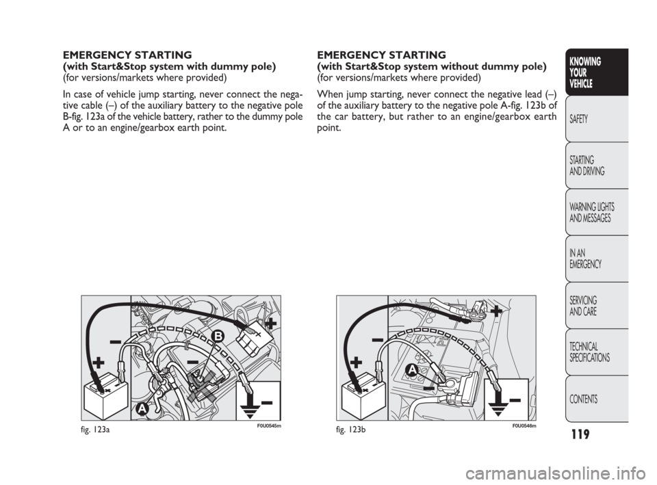 FIAT PUNTO EVO 2010 1.G Owners Manual 119
F0U0545mfig. 123aF0U0546mfig. 123b
EMERGENCY STARTING
(with Start&Stop system without dummy pole)
(for versions/markets where provided)
When jump starting, never connect the negative lead (–)
o FIAT PUNTO EVO 2010 1.G Owners Manual 119
F0U0545mfig. 123aF0U0546mfig. 123b
EMERGENCY STARTING
(with Start&Stop system without dummy pole)
(for versions/markets where provided)
When jump starting, never connect the negative lead (–)
o