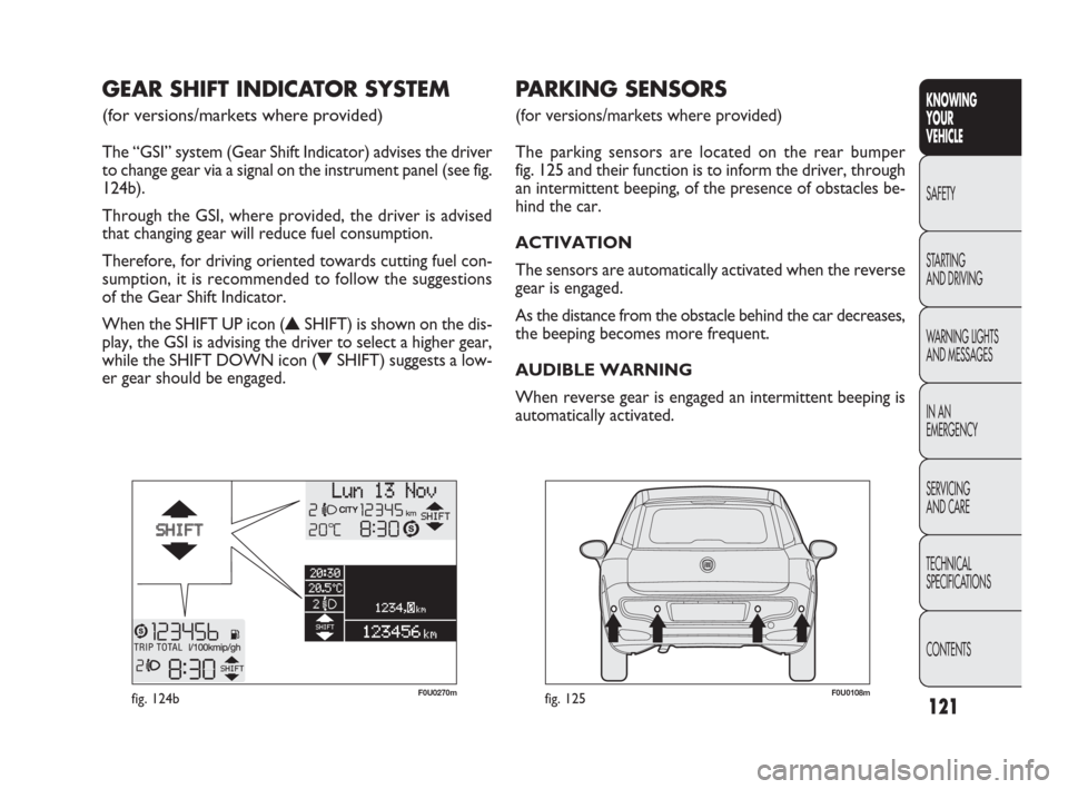 FIAT PUNTO EVO 2010 1.G Owners Manual 121
KNOWING
YOUR
VEHICLE
SAFETY
STARTING 
AND DRIVING
WARNING LIGHTS
AND MESSAGES
IN AN 
EMERGENCY
SERVICING
AND CARE
TECHNICAL
SPECIFICATIONS
CONTENTS
F0U0108mfig. 125
PARKING SENSORS 
(for versions/