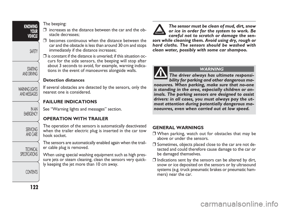 FIAT PUNTO EVO 2010 1.G Owners Manual 122
The beeping:
❒increases as the distance between the car and the ob-
stacle decreases;
❒becomes continuous when the distance between the
car and the obstacle is less than around 30 cm and stops