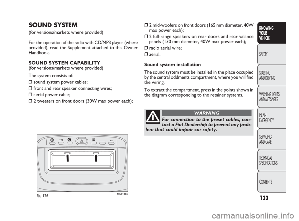 FIAT PUNTO EVO 2010 1.G Owners Manual 123
KNOWING
YOUR
VEHICLE
SAFETY
STARTING
AND DRIVING
WARNING LIGHTS
AND MESSAGES
IN AN
EMERGENCY
SERVICING
AND CARE
TECHNICAL
SPECIFICATIONS
CONTENTS
F0U0109mfig. 126
SOUND SYSTEM
(for versions/mark FIAT PUNTO EVO 2010 1.G Owners Manual 123
KNOWING
YOUR
VEHICLE
SAFETY
STARTING
AND DRIVING
WARNING LIGHTS
AND MESSAGES
IN AN
EMERGENCY
SERVICING
AND CARE
TECHNICAL
SPECIFICATIONS
CONTENTS
F0U0109mfig. 126
SOUND SYSTEM
(for versions/mark