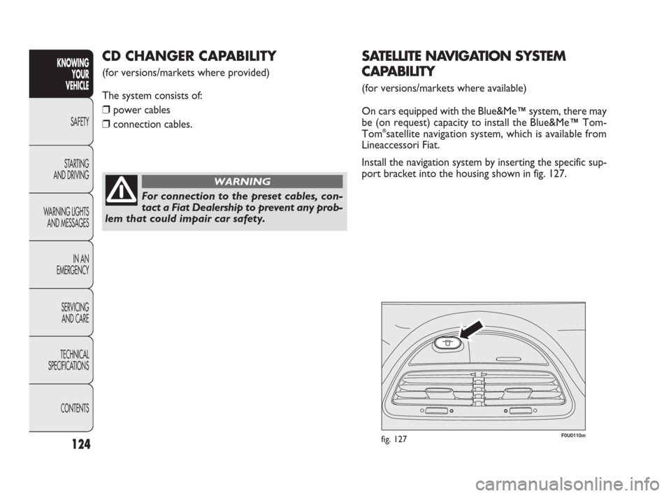 FIAT PUNTO EVO 2010 1.G Owners Manual CD CHANGER CAPABILITY 
(for versions/markets where provided)
The system consists of:
❒power cables
❒connection cables.
124
KNOWING
YOUR
VEHICLE
SAFETY
STARTING 
AND DRIVING
WARNING LIGHTS
AND MESS