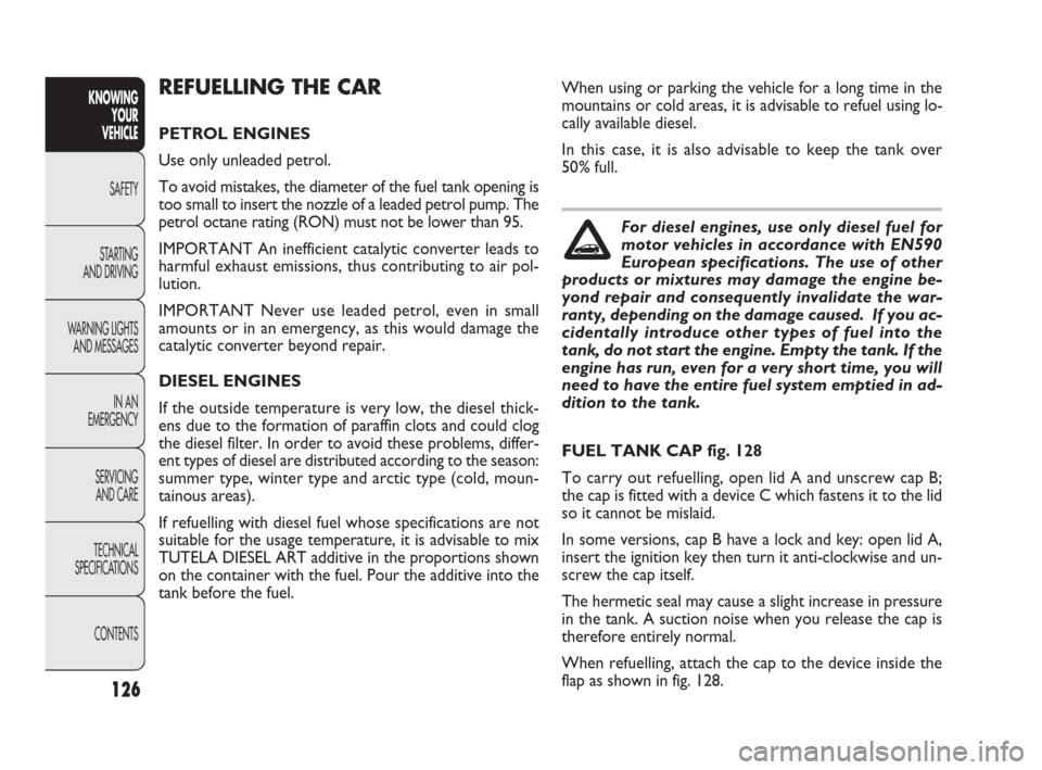 FIAT PUNTO EVO 2010 1.G Owners Manual 126
KNOWING
YOUR
VEHICLE
SAFETY
STARTING 
AND DRIVING
WARNING LIGHTS
AND MESSAGES
IN AN 
EMERGENCY
SERVICING
AND CARE
TECHNICAL
SPECIFICATIONS
CONTENTS
REFUELLING THE CAR
PETROL ENGINES
Use only unlea
