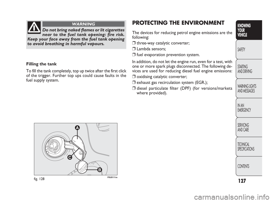 FIAT PUNTO EVO 2010 1.G Owners Manual 127
KNOWING
YOUR
VEHICLE
SAFETY
STARTING 
AND DRIVING
WARNING LIGHTS
AND MESSAGES
IN AN 
EMERGENCY
SERVICING
AND CARE
TECHNICAL
SPECIFICATIONS
CONTENTS
Filling the tank
To fill the tank completely, to