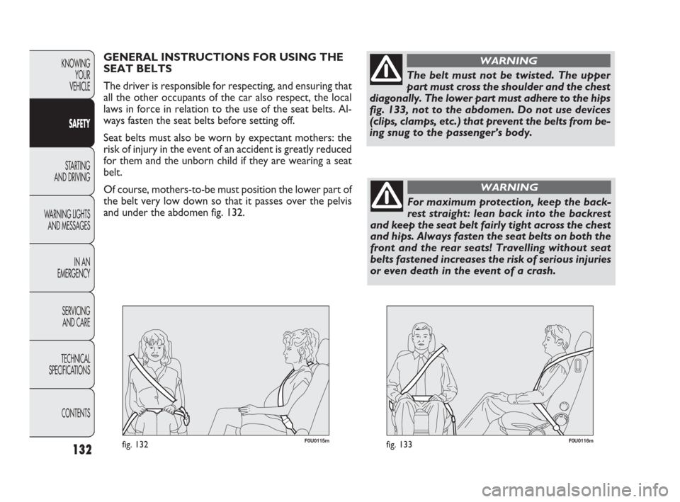 FIAT PUNTO EVO 2010 1.G Owners Manual 132
F0U0115mfig. 132F0U0116mfig. 133
GENERAL INSTRUCTIONS FOR USING THE
SEAT BELTS
The driver is responsible for respecting, and ensuring that
all the other occupants of the car also respect, the loca