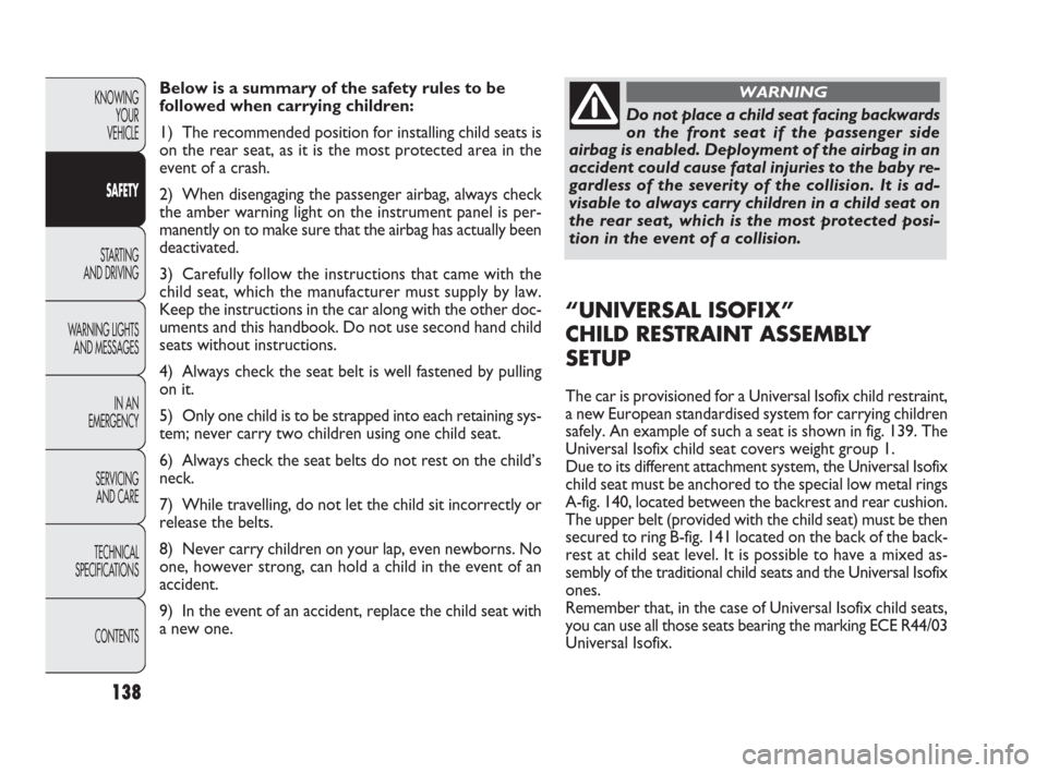 FIAT PUNTO EVO 2010 1.G Owners Manual 138
Below is a summary of the safety rules to be
followed when carrying children:
1) The recommended position for installing child seats is
on the rear seat, as it is the most protected area in the
ev