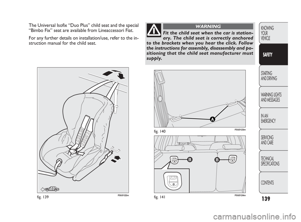 FIAT PUNTO EVO 2010 1.G Owners Manual 139
KNOWING
YOUR
VEHICLE
SAFETY
STARTING 
AND DRIVING
WARNING LIGHTS
AND MESSAGES
IN AN 
EMERGENCY
SERVICING
AND CARE
TECHNICAL
SPECIFICATIONS
CONTENTS
The Universal Isofix “Duo Plus” child seat a