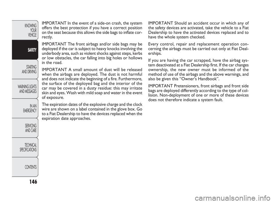 FIAT PUNTO EVO 2010 1.G Owners Manual 146
IMPORTANT Should an accident occur in which any of
the safety devices are activated, take the vehicle to a Fiat
Dealership to have the activated devices replaced and to
have the whole system check