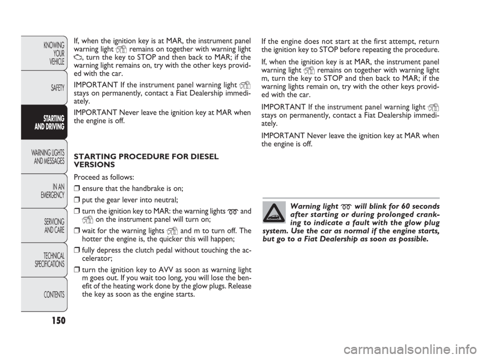FIAT PUNTO EVO 2010 1.G Owners Manual 150
If, when the ignition key is at MAR, the instrument panel
warning light
Yremains on together with warning light
U, turn the key to STOP and then back to MAR; if the
warning light remains on, try FIAT PUNTO EVO 2010 1.G Owners Manual 150
If, when the ignition key is at MAR, the instrument panel
warning light
Yremains on together with warning light
U, turn the key to STOP and then back to MAR; if the
warning light remains on, try