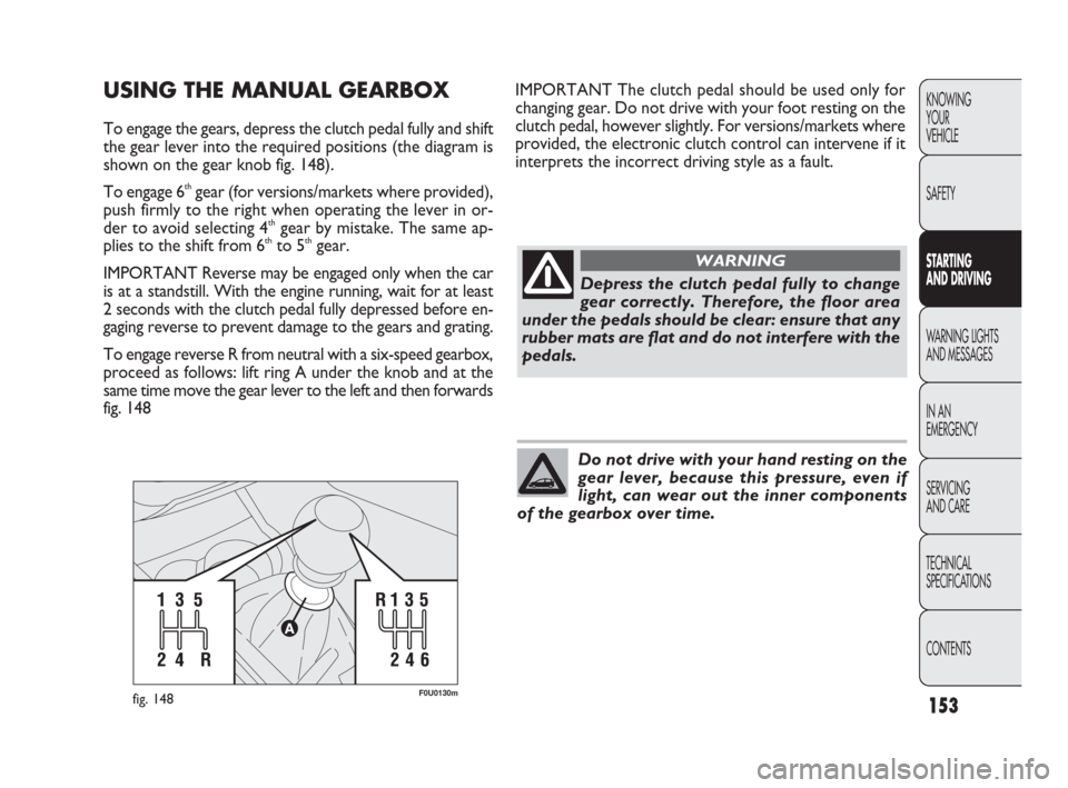 FIAT PUNTO EVO 2010 1.G Owners Manual 153
KNOWING
YOUR
VEHICLE
SAFETY
STARTING 
AND DRIVING
WARNING LIGHTS
AND MESSAGES
IN AN 
EMERGENCY
SERVICING
AND CARE
TECHNICAL
SPECIFICATIONS
CONTENTS
F0U0130mfig. 148
USING THE MANUAL GEARBOX
To eng