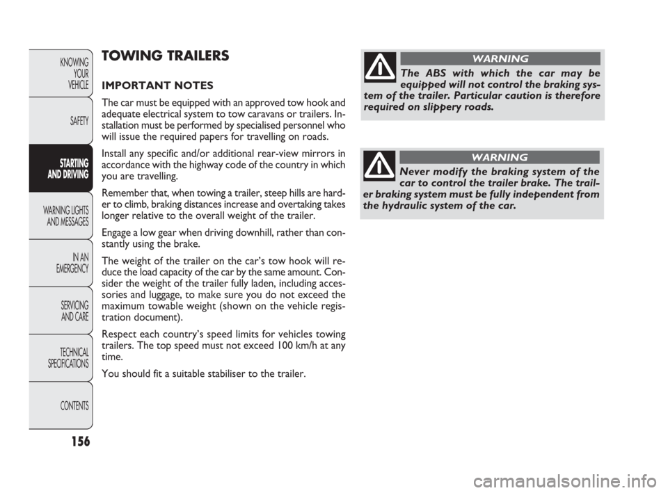 FIAT PUNTO EVO 2010 1.G Owners Manual 156
TOWING TRAILERS
IMPORTANT NOTES 
The car must be equipped with an approved tow hook and
adequate electrical system to tow caravans or trailers. In-
stallation must be performed by specialised pers