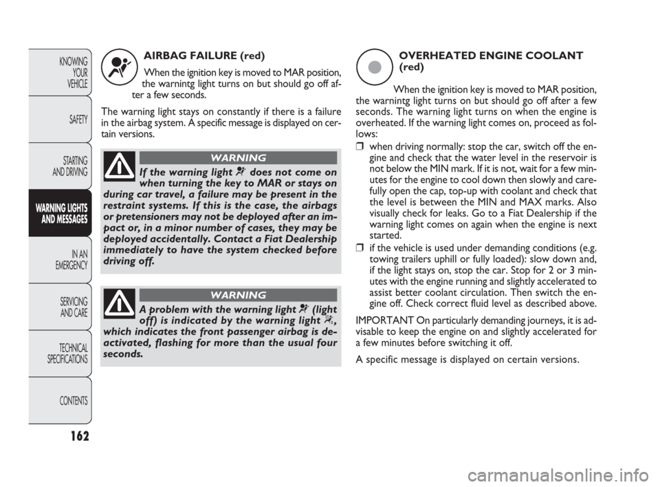 FIAT PUNTO EVO 2010 1.G Owners Manual 162
KNOWING
YOUR
VEHICLE
SAFETY
STARTING 
AND DRIVING
WARNING LIGHTS
AND MESSAGES
IN AN 
EMERGENCY
SERVICING
AND CARE
TECHNICAL
SPECIFICATIONS
CONTENTS
AIRBAG FAILURE (red)
When the ignition key is mo