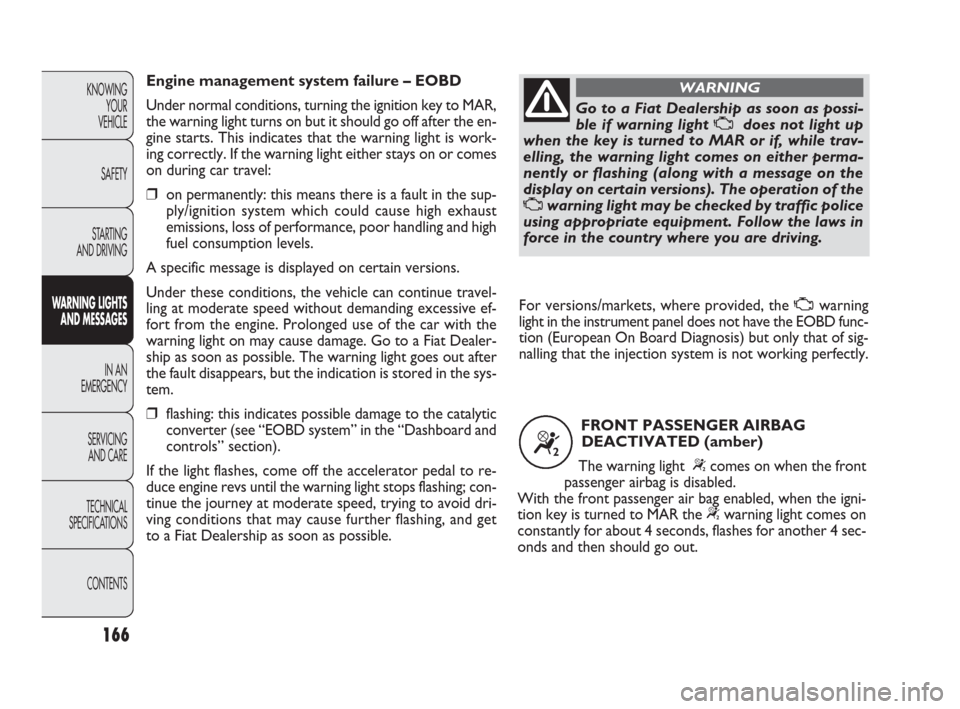 FIAT PUNTO EVO 2010 1.G Owners Manual 166
KNOWING
YOUR
VEHICLE
SAFETY
STARTING 
AND DRIVING
WARNING LIGHTS
AND MESSAGES
IN AN 
EMERGENCY
SERVICING
AND CARE
TECHNICAL
SPECIFICATIONS
CONTENTS
Go to a Fiat Dealership as soon as possi-
ble if