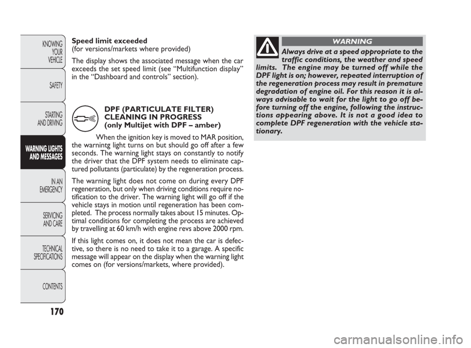 FIAT PUNTO EVO 2010 1.G Owners Manual 170
KNOWING
YOUR
VEHICLE
SAFETY
STARTING 
AND DRIVING
WARNING LIGHTS
AND MESSAGES
IN AN 
EMERGENCY
SERVICING
AND CARE
TECHNICAL
SPECIFICATIONS
CONTENTS
DPF (PARTICULATE FILTER)
CLEANING IN PROGRESS
(o
