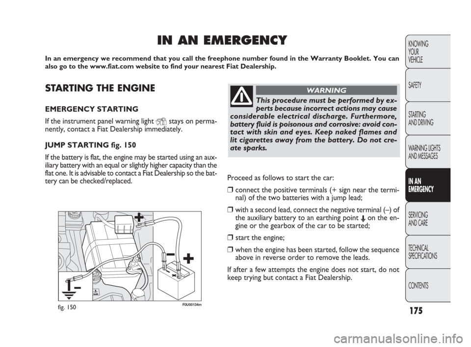 FIAT PUNTO EVO 2010 1.G Owners Manual STARTING THE ENGINE
EMERGENCY STARTING
If the instrument panel warning light
Ystays on perma-
nently, contact a Fiat Dealership immediately.
JUMP STARTING fig. 150
If the battery is flat, the engine FIAT PUNTO EVO 2010 1.G Owners Manual STARTING THE ENGINE
EMERGENCY STARTING
If the instrument panel warning light
Ystays on perma-
nently, contact a Fiat Dealership immediately.
JUMP STARTING fig. 150
If the battery is flat, the engine