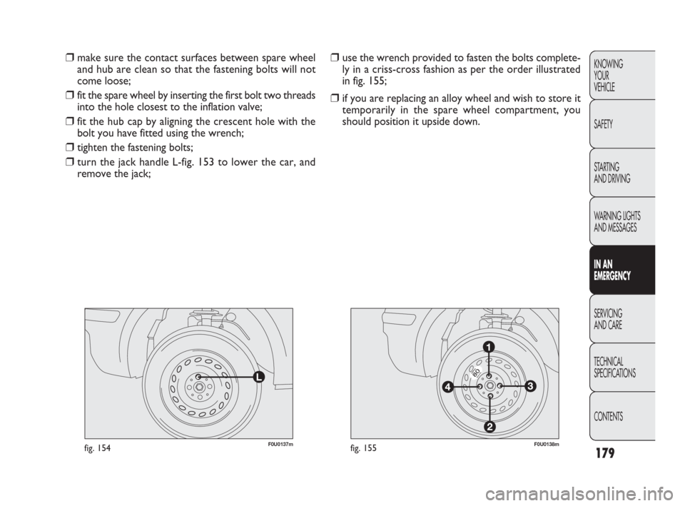 FIAT PUNTO EVO 2010 1.G Owners Manual 179
F0U0137mfig. 154F0U0138mfig. 155
❒use the wrench provided to fasten the bolts complete-
ly in a criss-cross fashion as per the order illustrated
in fig. 155;
❒if you are replacing an alloy whe