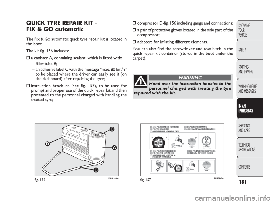 FIAT PUNTO EVO 2010 1.G Owners Manual F0U0139mfig. 156
QUICK TYRE REPAIR KIT -
FIX & GO automatic
The Fix & Go automatic quick tyre repair kit is located in
the boot.
The kit fig. 156 includes:
❒a canister A, containing sealant, which FIAT PUNTO EVO 2010 1.G Owners Manual F0U0139mfig. 156
QUICK TYRE REPAIR KIT -
FIX & GO automatic
The Fix & Go automatic quick tyre repair kit is located in
the boot.
The kit fig. 156 includes:
❒a canister A, containing sealant, which