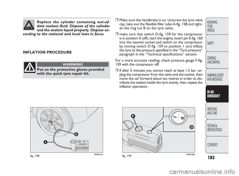 FIAT PUNTO EVO 2010 1.G Owners Manual Replace the cylinder containing out-of-
date sealant fluid. Dispose of the cylinder
and the sealant liquid properly. Dispose ac-
cording to the national and local laws in force.
F0U0142mfig. 159F0U014 FIAT PUNTO EVO 2010 1.G Owners Manual Replace the cylinder containing out-of-
date sealant fluid. Dispose of the cylinder
and the sealant liquid properly. Dispose ac-
cording to the national and local laws in force.
F0U0142mfig. 159F0U014