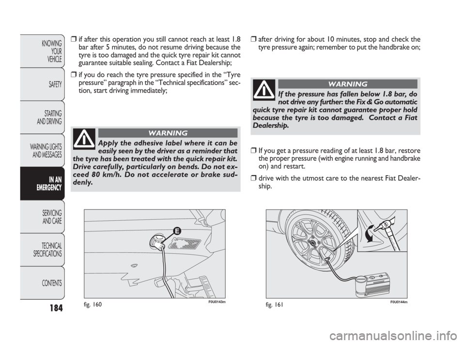 FIAT PUNTO EVO 2010 1.G Owners Manual F0U0144mfig. 161F0U0143mfig. 160
❒if after this operation you still cannot reach at least 1.8
bar after 5 minutes, do not resume driving because the
tyre is too damaged and the quick tyre repair kit FIAT PUNTO EVO 2010 1.G Owners Manual F0U0144mfig. 161F0U0143mfig. 160
❒if after this operation you still cannot reach at least 1.8
bar after 5 minutes, do not resume driving because the
tyre is too damaged and the quick tyre repair kit
