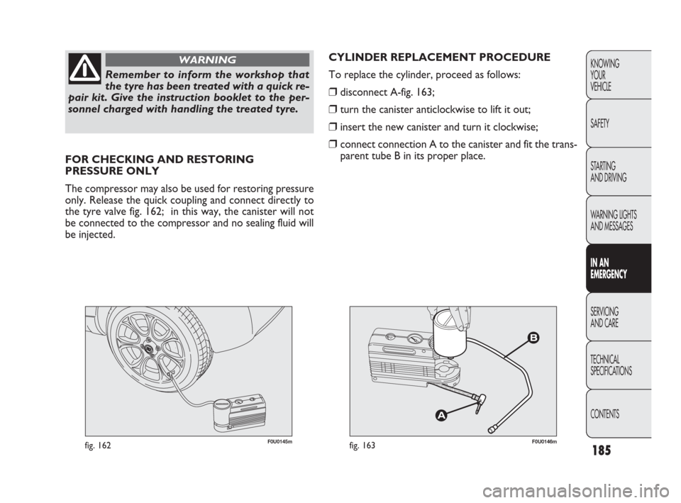 FIAT PUNTO EVO 2010 1.G Owners Manual 185
KNOWING
YOUR
VEHICLE
SAFETY
STARTING
AND DRIVING
WARNING LIGHTS
AND MESSAGES
IN AN
EMERGENCY
SERVICING
AND CARE
TECHNICAL
SPECIFICATIONS
CONTENTS
Remember to inform the workshop that
the tyre ha FIAT PUNTO EVO 2010 1.G Owners Manual 185
KNOWING
YOUR
VEHICLE
SAFETY
STARTING
AND DRIVING
WARNING LIGHTS
AND MESSAGES
IN AN
EMERGENCY
SERVICING
AND CARE
TECHNICAL
SPECIFICATIONS
CONTENTS
Remember to inform the workshop that
the tyre ha