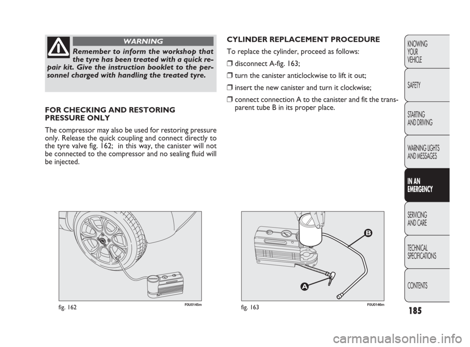 FIAT PUNTO EVO 2010 1.G Owners Manual 185
KNOWING
YOUR
VEHICLE
SAFETY
STARTING 
AND DRIVING
WARNING LIGHTS
AND MESSAGES
IN AN 
EMERGENCY
SERVICING
AND CARE
TECHNICAL
SPECIFICATIONS
CONTENTS
Remember to inform the workshop that
the tyre ha
