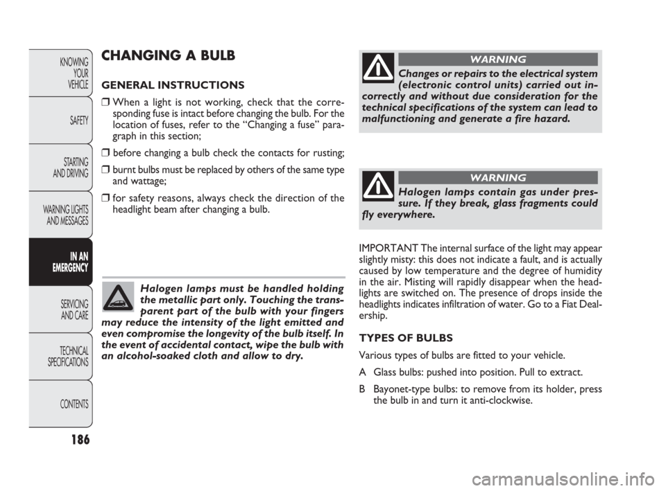 FIAT PUNTO EVO 2010 1.G Owners Manual CHANGING A BULB 
GENERAL INSTRUCTIONS
❒When a light is not working, check that the corre-
sponding fuse is intact before changing the bulb. For the
location of fuses, refer to the “Changing a fuse