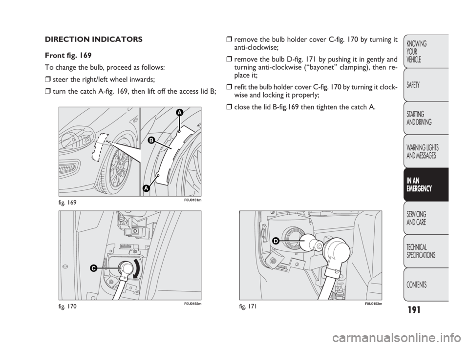 FIAT PUNTO EVO 2010 1.G Owners Manual 191
KNOWING
YOUR
VEHICLE
SAFETY
STARTING 
AND DRIVING
WARNING LIGHTS
AND MESSAGES
IN AN 
EMERGENCY
SERVICING
AND CARE
TECHNICAL
SPECIFICATIONS
CONTENTS
F0U0152mfig. 170
A
A
B
F0U0151mfig. 169
DIRECTIO