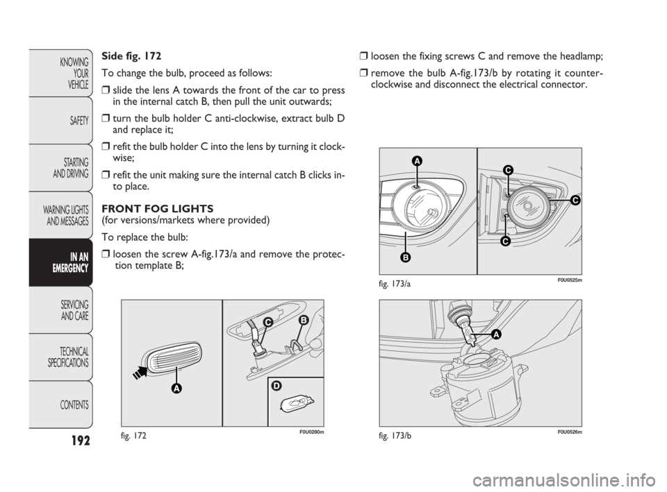 FIAT PUNTO EVO 2010 1.G Owners Manual 192
KNOWING
YOUR
VEHICLE
SAFETY
STARTING
AND DRIVING
WARNING LIGHTS
AND MESSAGES
IN AN
EMERGENCY
SERVICING
AND CARE
TECHNICAL
SPECIFICATIONS
CONTENTS
A
F0U0526mfig. 173/b
❒loosen the fixing screws FIAT PUNTO EVO 2010 1.G Owners Manual 192
KNOWING
YOUR
VEHICLE
SAFETY
STARTING
AND DRIVING
WARNING LIGHTS
AND MESSAGES
IN AN
EMERGENCY
SERVICING
AND CARE
TECHNICAL
SPECIFICATIONS
CONTENTS
A
F0U0526mfig. 173/b
❒loosen the fixing screws