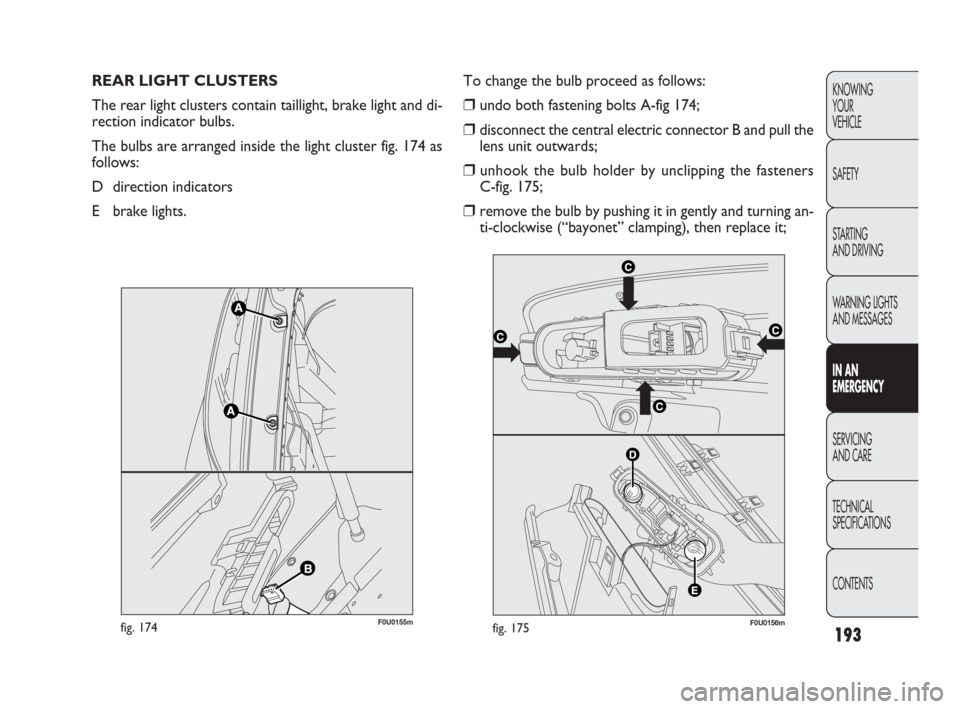 FIAT PUNTO EVO 2010 1.G Owners Manual 193
KNOWING
YOUR
VEHICLE
SAFETY
STARTING 
AND DRIVING
WARNING LIGHTS
AND MESSAGES
IN AN 
EMERGENCY
SERVICING
AND CARE
TECHNICAL
SPECIFICATIONS
CONTENTS
REAR LIGHT CLUSTERS 
The rear light clusters con