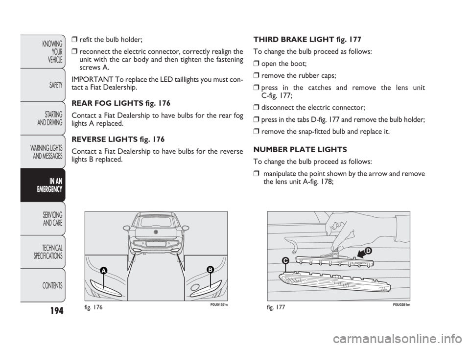 FIAT PUNTO EVO 2010 1.G Owners Manual 194
KNOWING
YOUR
VEHICLE
SAFETY
STARTING 
AND DRIVING
WARNING LIGHTS
AND MESSAGES
IN AN 
EMERGENCY
SERVICING
AND CARE
TECHNICAL
SPECIFICATIONS
CONTENTS
❒refit the bulb holder;
❒reconnect the elect