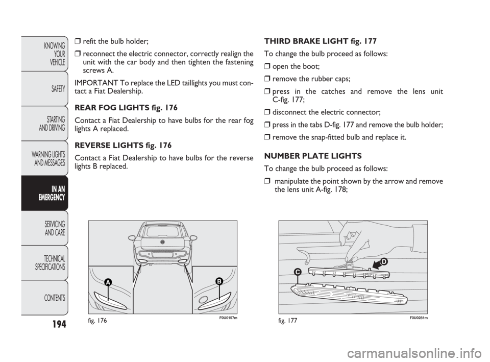 FIAT PUNTO EVO 2010 1.G Owners Manual 194
KNOWING
YOUR
VEHICLE
SAFETY
STARTING
AND DRIVING
WARNING LIGHTS
AND MESSAGES
IN AN
EMERGENCY
SERVICING
AND CARE
TECHNICAL
SPECIFICATIONS
CONTENTS
❒refit the bulb holder;
❒reconnect the elect FIAT PUNTO EVO 2010 1.G Owners Manual 194
KNOWING
YOUR
VEHICLE
SAFETY
STARTING
AND DRIVING
WARNING LIGHTS
AND MESSAGES
IN AN
EMERGENCY
SERVICING
AND CARE
TECHNICAL
SPECIFICATIONS
CONTENTS
❒refit the bulb holder;
❒reconnect the elect