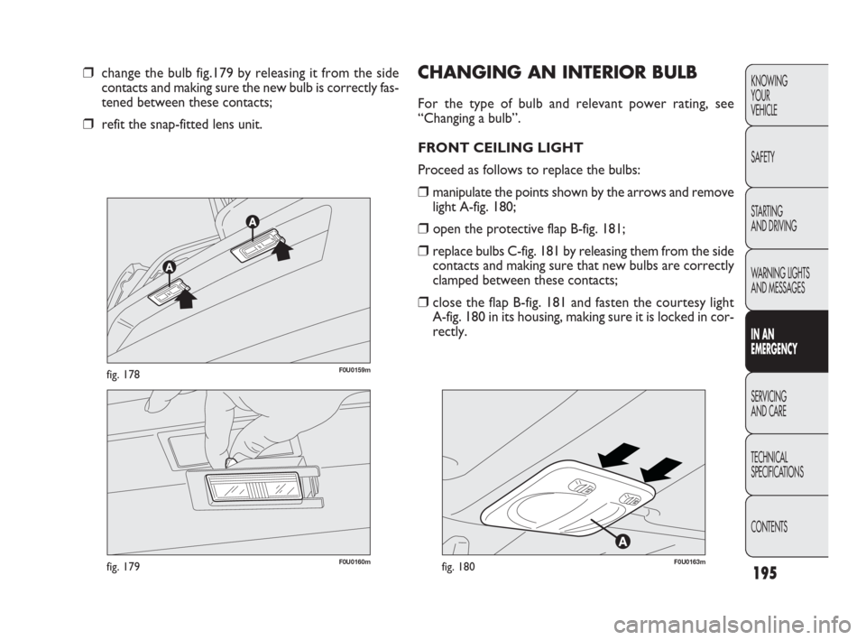 FIAT PUNTO EVO 2010 1.G Owners Manual 195
KNOWING
YOUR
VEHICLE
SAFETY
STARTING
AND DRIVING
WARNING LIGHTS
AND MESSAGES
IN AN
EMERGENCY
SERVICING
AND CARE
TECHNICAL
SPECIFICATIONS
CONTENTS
F0U0160mfig. 179
F0U0159mfig. 178
❒change the FIAT PUNTO EVO 2010 1.G Owners Manual 195
KNOWING
YOUR
VEHICLE
SAFETY
STARTING
AND DRIVING
WARNING LIGHTS
AND MESSAGES
IN AN
EMERGENCY
SERVICING
AND CARE
TECHNICAL
SPECIFICATIONS
CONTENTS
F0U0160mfig. 179
F0U0159mfig. 178
❒change the