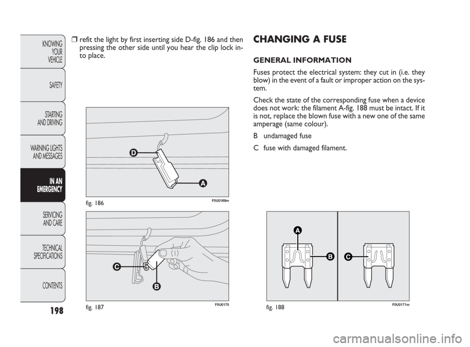 FIAT PUNTO EVO 2010 1.G Owners Manual F0U0170fig. 187
F0U0169mfig. 186
198
KNOWING
YOUR
VEHICLE
SAFETY
STARTING 
AND DRIVING
WARNING LIGHTS
AND MESSAGES
IN AN 
EMERGENCY
SERVICING
AND CARE
TECHNICAL
SPECIFICATIONS
CONTENTS
❒refit the li