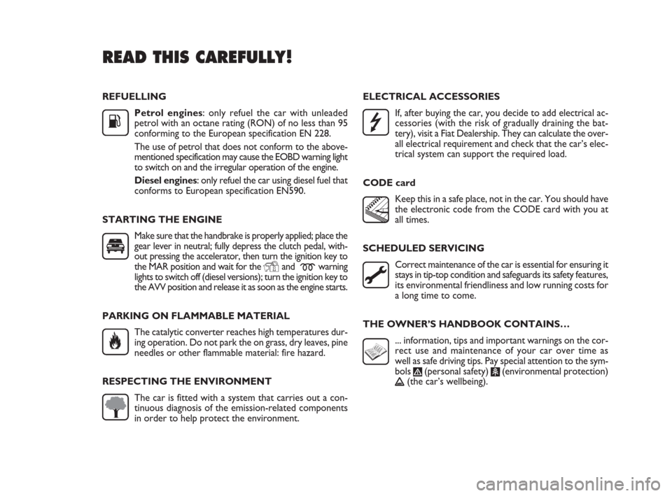 FIAT PUNTO EVO 2010 1.G Owners Manual REFUELLING
Petrol engines: only refuel the car with unleaded
petrol with an octane rating (RON) of no less than 95
conforming to the European specification EN 228. 
The use of petrol that does not con