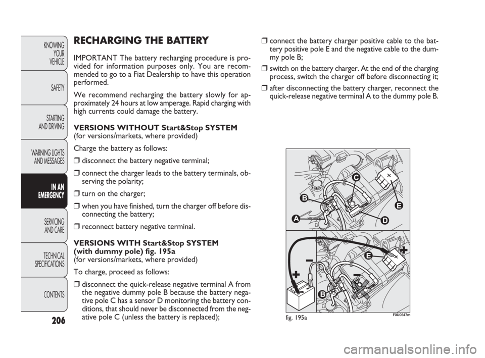 FIAT PUNTO EVO 2010 1.G Owners Manual 206
KNOWING
YOUR
VEHICLE
SAFETY
STARTING 
AND DRIVING
WARNING LIGHTS
AND MESSAGES
IN AN 
EMERGENCY
SERVICING
AND CARE
TECHNICAL
SPECIFICATIONS
CONTENTS
RECHARGING THE BATTERY
IMPORTANT The battery rec