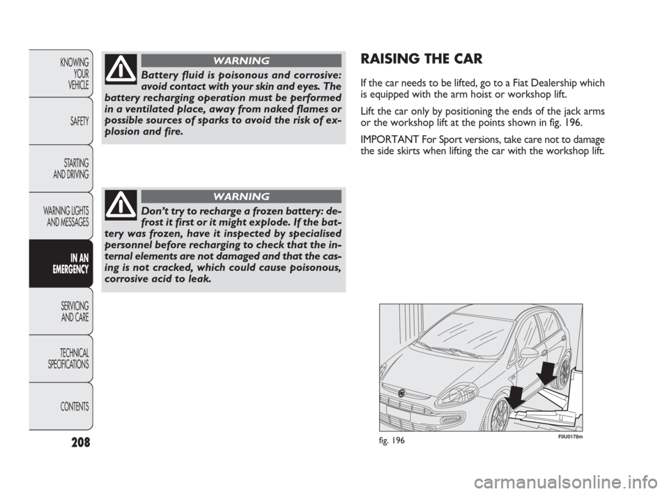 FIAT PUNTO EVO 2010 1.G Owners Manual 208
KNOWING
YOUR
VEHICLE
SAFETY
STARTING 
AND DRIVING
WARNING LIGHTS
AND MESSAGES
IN AN 
EMERGENCY
SERVICING
AND CARE
TECHNICAL
SPECIFICATIONS
CONTENTS
Battery fluid is poisonous and corrosive:
avoid 