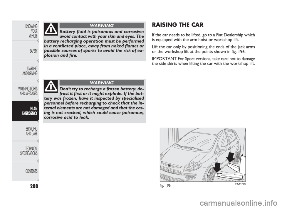 FIAT PUNTO EVO 2010 1.G Owners Manual 208
KNOWING
YOUR
VEHICLE
SAFETY
STARTING
AND DRIVING
WARNING LIGHTS
AND MESSAGES
IN AN
EMERGENCY
SERVICING
AND CARE
TECHNICAL
SPECIFICATIONS
CONTENTS
Battery fluid is poisonous and corrosive:
avoid FIAT PUNTO EVO 2010 1.G Owners Manual 208
KNOWING
YOUR
VEHICLE
SAFETY
STARTING
AND DRIVING
WARNING LIGHTS
AND MESSAGES
IN AN
EMERGENCY
SERVICING
AND CARE
TECHNICAL
SPECIFICATIONS
CONTENTS
Battery fluid is poisonous and corrosive:
avoid