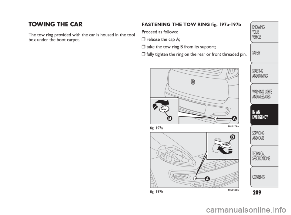 FIAT PUNTO EVO 2010 1.G Owners Manual 209
KNOWING
YOUR
VEHICLE
SAFETY
STARTING
AND DRIVING
WARNING LIGHTS
AND MESSAGES
IN AN
EMERGENCY
SERVICING
AND CARE
TECHNICAL
SPECIFICATIONS
CONTENTS
TOWING THE CAR
The tow ring provided with the ca FIAT PUNTO EVO 2010 1.G Owners Manual 209
KNOWING
YOUR
VEHICLE
SAFETY
STARTING
AND DRIVING
WARNING LIGHTS
AND MESSAGES
IN AN
EMERGENCY
SERVICING
AND CARE
TECHNICAL
SPECIFICATIONS
CONTENTS
TOWING THE CAR
The tow ring provided with the ca