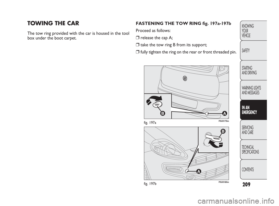 FIAT PUNTO EVO 2010 1.G Owners Manual 209
KNOWING
YOUR
VEHICLE
SAFETY
STARTING 
AND DRIVING
WARNING LIGHTS
AND MESSAGES
IN AN 
EMERGENCY
SERVICING
AND CARE
TECHNICAL
SPECIFICATIONS
CONTENTS
TOWING THE CAR
The tow ring provided with the ca