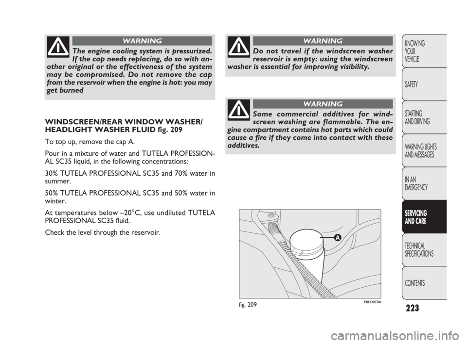 FIAT PUNTO EVO 2010 1.G Owners Manual 223
F0U0287mfig. 209
KNOWING
YOUR
VEHICLE
SAFETY
STARTING 
AND DRIVING
WARNING LIGHTS
AND MESSAGES
IN AN 
EMERGENCY
SERVICING 
AND CARE
TECHNICAL
SPECIFICATIONS
CONTENTS
The engine cooling system is p