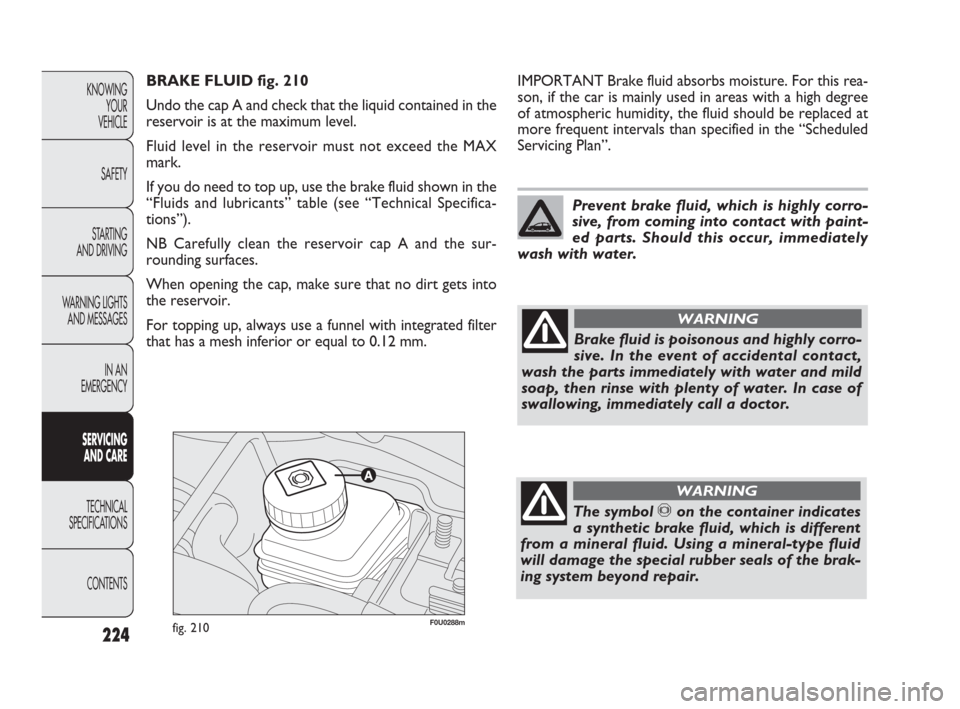 FIAT PUNTO EVO 2010 1.G Owners Manual 224
F0U0288mfig. 210
IMPORTANT Brake fluid absorbs moisture. For this rea-
son, if the car is mainly used in areas with a high degree
of atmospheric humidity, the fluid should be replaced at
more freq FIAT PUNTO EVO 2010 1.G Owners Manual 224
F0U0288mfig. 210
IMPORTANT Brake fluid absorbs moisture. For this rea-
son, if the car is mainly used in areas with a high degree
of atmospheric humidity, the fluid should be replaced at
more freq
