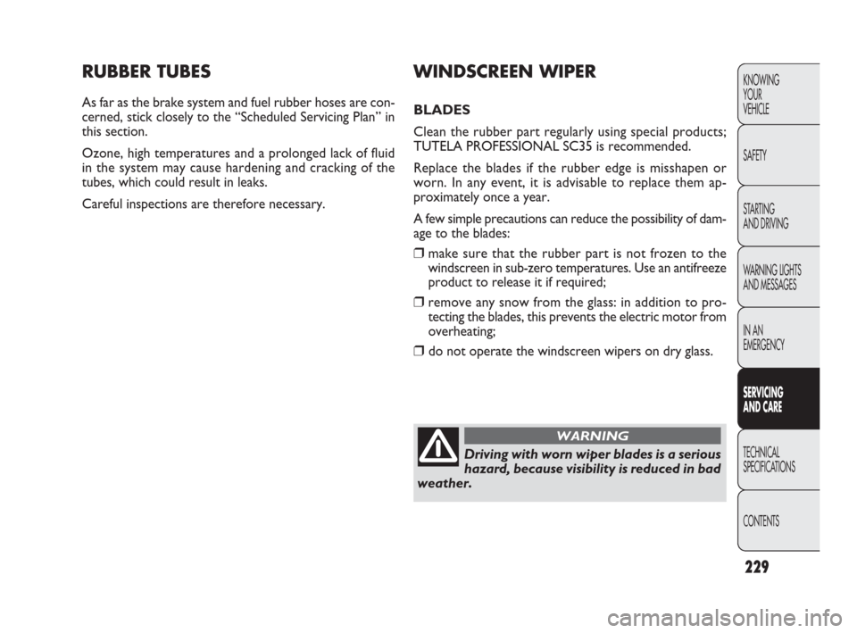 FIAT PUNTO EVO 2010 1.G Owners Manual 229
RUBBER TUBES
As far as the brake system and fuel rubber hoses are con-
cerned, stick closely to the “Scheduled Servicing Plan” in
this section.
Ozone, high temperatures and a prolonged lack of