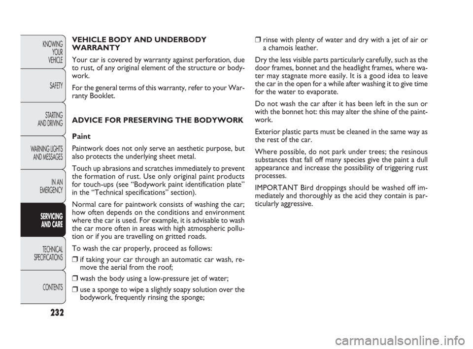 FIAT PUNTO EVO 2010 1.G Owners Manual 232
VEHICLE BODY AND UNDERBODY
WARRANTY
Your car is covered by warranty against perforation, due
to rust, of any original element of the structure or body-
work.
For the general terms of this warranty