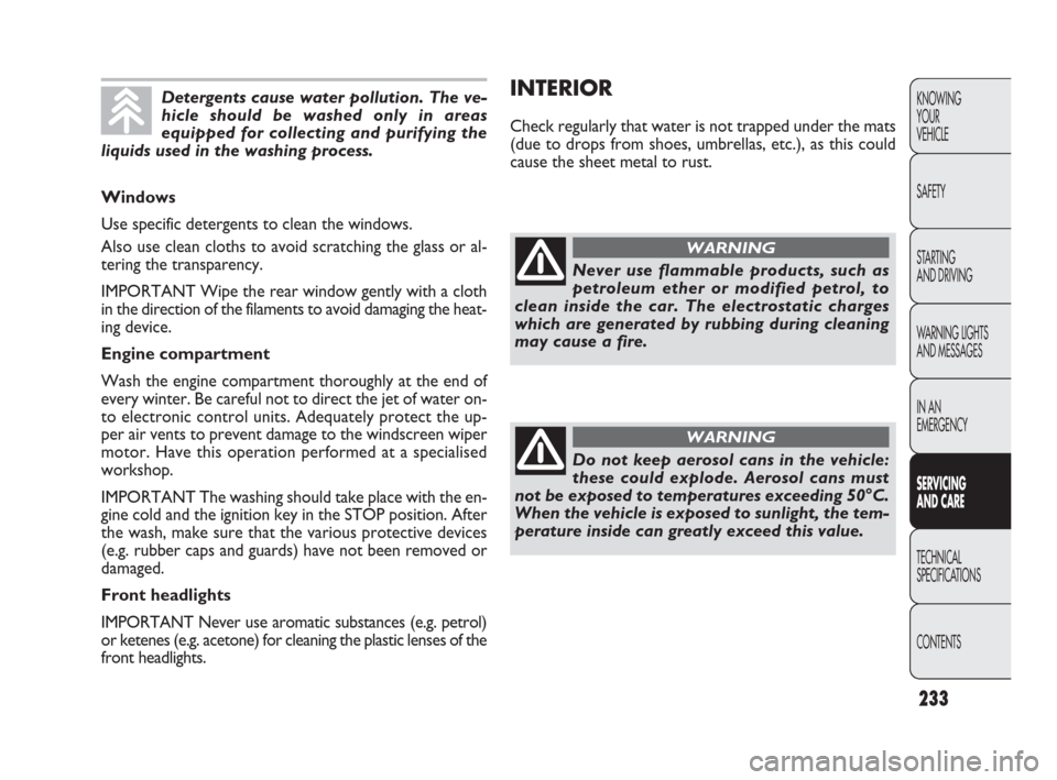 FIAT PUNTO EVO 2010 1.G Owners Manual 233
INTERIOR
Check regularly that water is not trapped under the mats
(due to drops from shoes, umbrellas, etc.), as this could
cause the sheet metal to rust.
KNOWING
YOUR
VEHICLE
SAFETY
STARTING 
AND