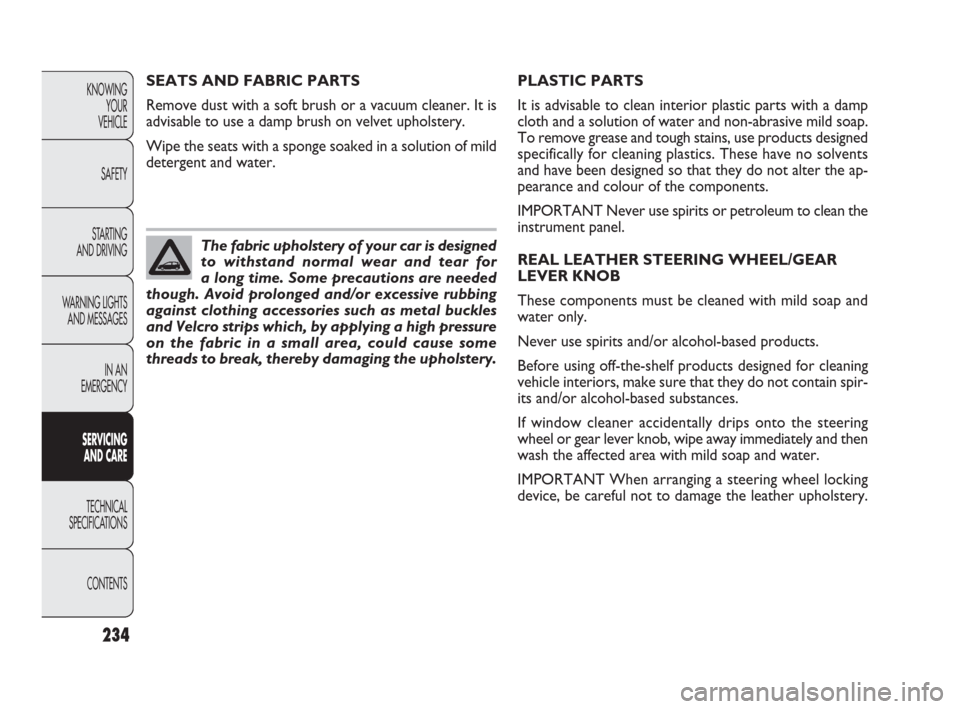 FIAT PUNTO EVO 2010 1.G Owners Manual 234
PLASTIC PARTS
It is advisable to clean interior plastic parts with a damp
cloth and a solution of water and non-abrasive mild soap.
To remove grease and tough stains, use products designed
specifi