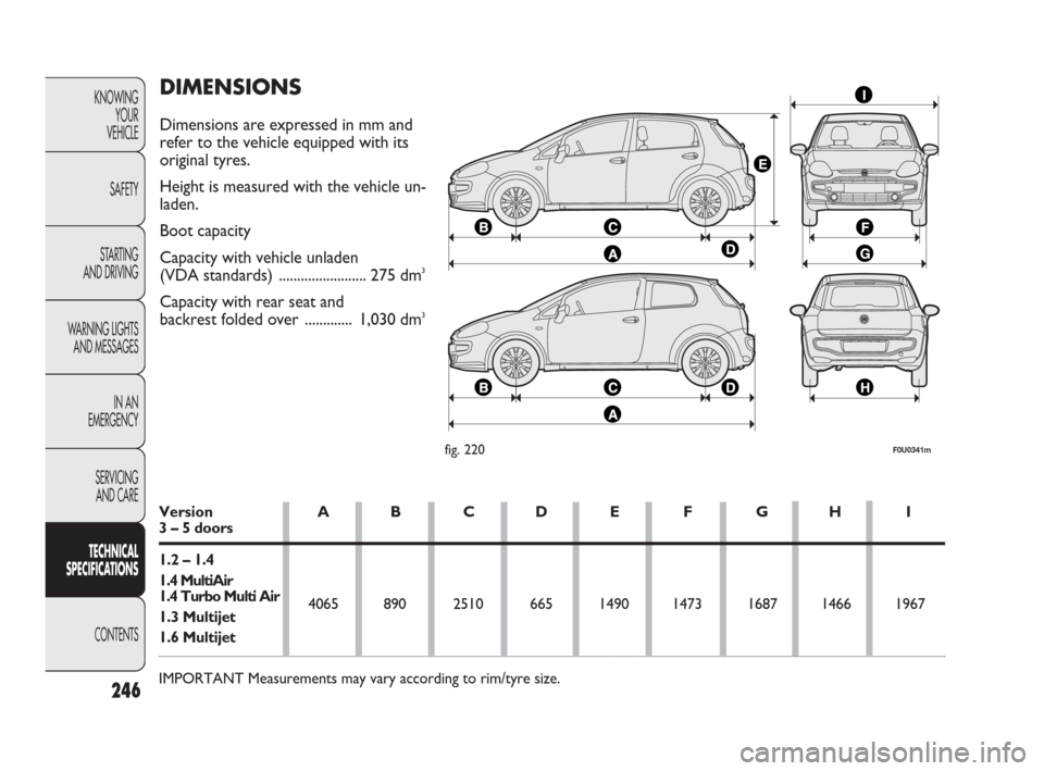 FIAT PUNTO EVO 2010 1.G Owners Manual DIMENSIONS
Dimensions are expressed in mm and
refer to the vehicle equipped with its
original tyres.
Height is measured with the vehicle un-
laden.
Boot capacity
Capacity with vehicle unladen
(VDA st FIAT PUNTO EVO 2010 1.G Owners Manual DIMENSIONS
Dimensions are expressed in mm and
refer to the vehicle equipped with its
original tyres.
Height is measured with the vehicle un-
laden.
Boot capacity
Capacity with vehicle unladen
(VDA st