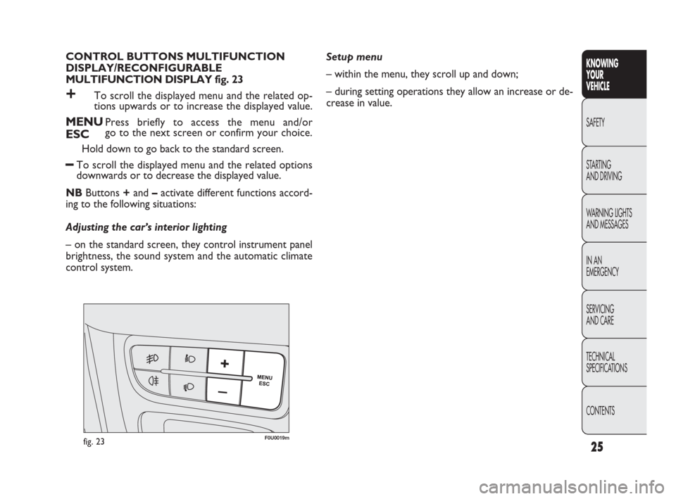 FIAT PUNTO EVO 2010 1.G Owners Manual 25
KNOWING
YOUR
VEHICLE
SAFETY
STARTING 
AND DRIVING
WARNING LIGHTS
AND MESSAGES
IN AN 
EMERGENCY
SERVICING
AND CARE
TECHNICAL
SPECIFICATIONS
CONTENTS
CONTROL BUTTONS MULTIFUNCTION 
DISPLAY/RECONFIGUR