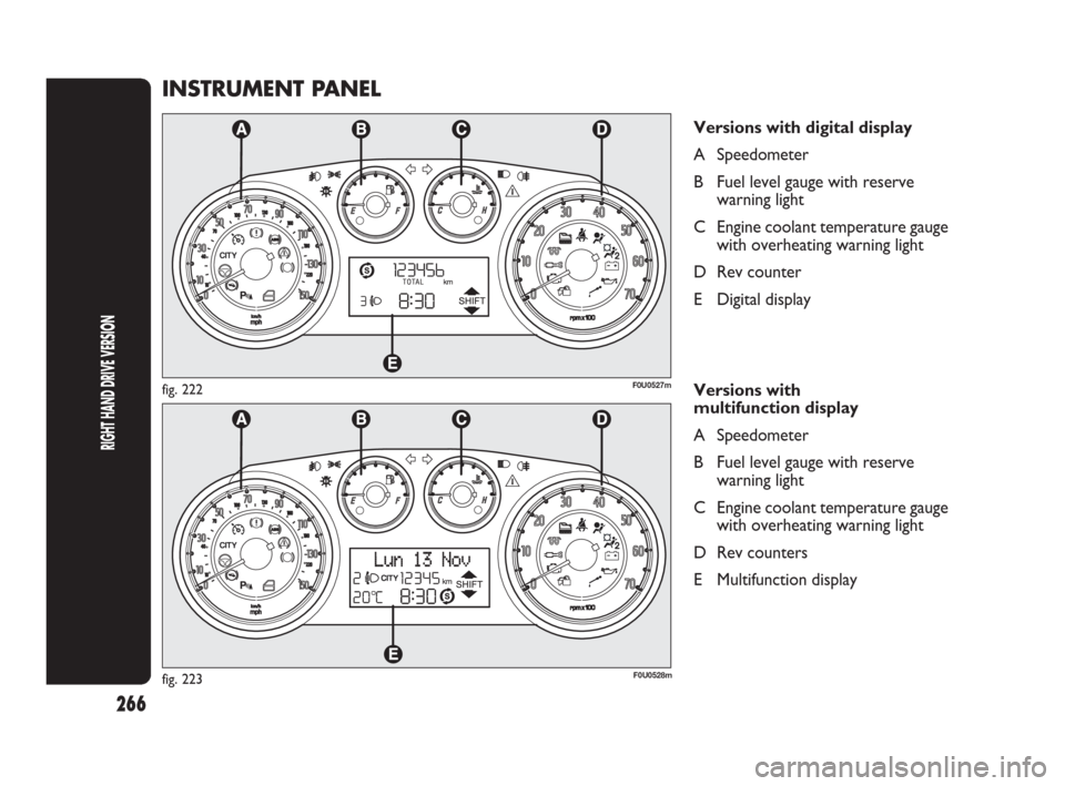 FIAT PUNTO EVO 2010 1.G Owners Manual 266
INSTRUMENT PANEL
Versions with digital display
A Speedometer
B Fuel level gauge with reserve 
warning light
C Engine coolant temperature gauge
with overheating warning light  
D Rev counter
E Digi