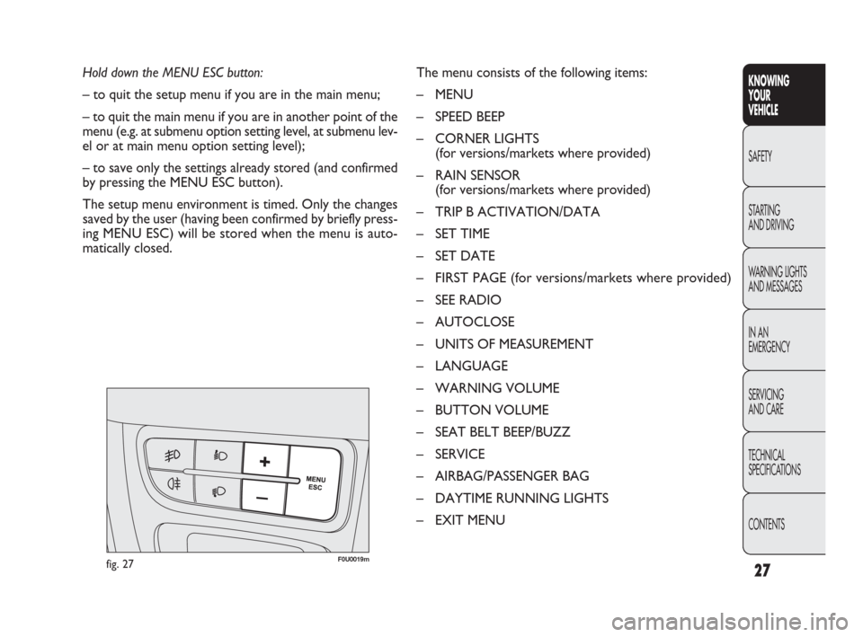 FIAT PUNTO EVO 2010 1.G Owners Manual CONTENTS TECHNICAL
SPECIFICATIONS SERVICING
AND CARE IN AN 
EMERGENCY WARNING LIGHTS
AND MESSAGES STARTING 
AND DRIVING SAFETY
KNOWING
YOUR
VEHICLE
27
Hold down the MENU ESC button:
– to quit the se