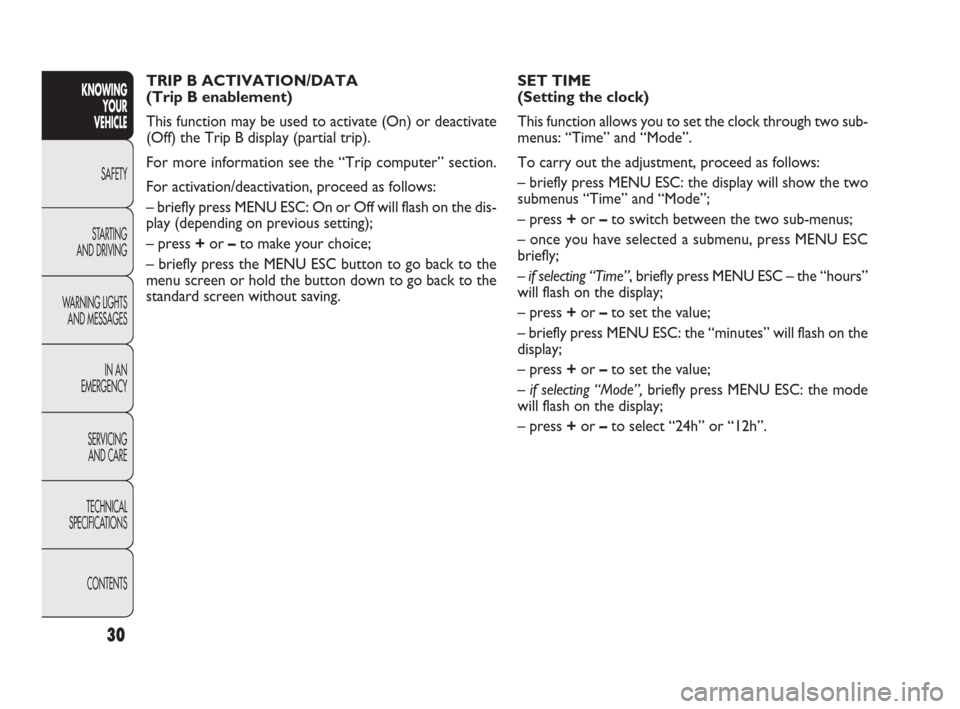 FIAT PUNTO EVO 2010 1.G Owners Manual 30
KNOWING
YOUR
VEHICLE
SAFETY
STARTING 
AND DRIVING
WARNING LIGHTS
AND MESSAGES
IN AN 
EMERGENCY
SERVICING
AND CARE
TECHNICAL
SPECIFICATIONS
CONTENTS
TRIP B ACTIVATION/DATA
(Trip B enablement) 
This 